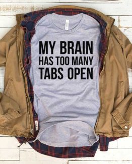 T-Shirt My Brain Has Too Many Tabs Open men women funny graphic quotes tumblr tee. Printed and delivered from USA or UK.