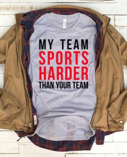 T-Shirt My Team Sports Harder Than Your Team men women funny graphic quotes tumblr tee. Printed and delivered from USA or UK.