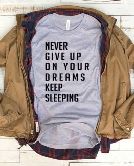 T-Shirt Never Give Up On Your Dreams Keep Sleeping men women funny graphic quotes tumblr tee. Printed and delivered from USA or UK.