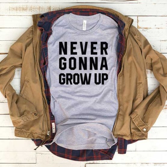 T-Shirt Never Gonna Grow Up men women funny graphic quotes tumblr tee. Printed and delivered from USA or UK.