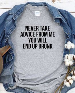 T-Shirt Never Take Advice From Me You Will End Up Drunk men women crew neck tee. Printed and delivered from USA or UK