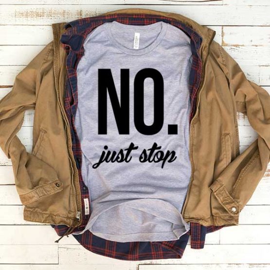 T-Shirt No Just Stop men women funny graphic quotes tumblr tee. Printed and delivered from USA or UK.