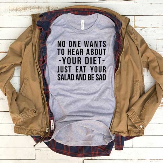 T-Shirt No One Wants To Hear About Your Diet men women funny graphic quotes tumblr tee. Printed and delivered from USA or UK.