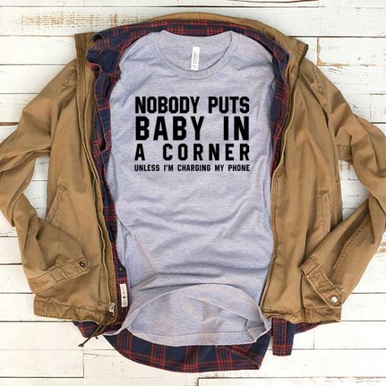 T-Shirt Nobody Puts Baby In The Corner Unless I'm Charging My Phone men women funny graphic quotes tumblr tee. Printed and delivered from USA or UK.