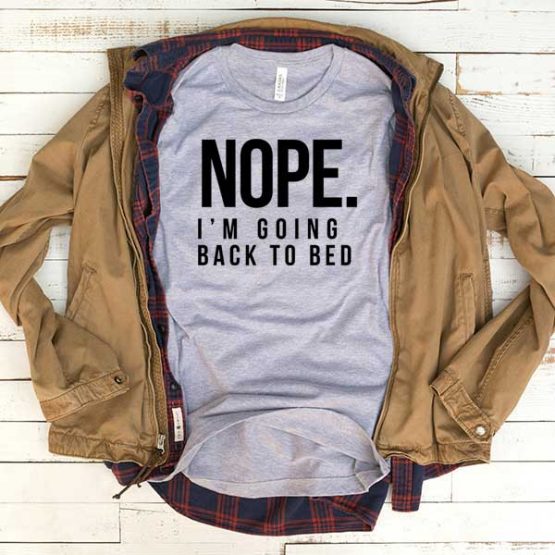 T-Shirt Nope I'm Going Back To Bed men women funny graphic quotes tumblr tee. Printed and delivered from USA or UK.