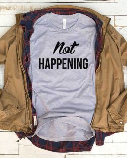 T-Shirt Not Happening men women funny graphic quotes tumblr tee. Printed and delivered from USA or UK.