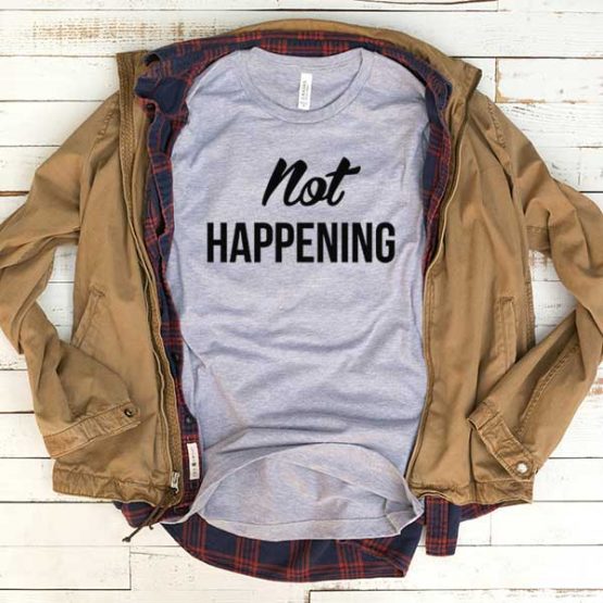 T-Shirt Not Happening men women funny graphic quotes tumblr tee. Printed and delivered from USA or UK.