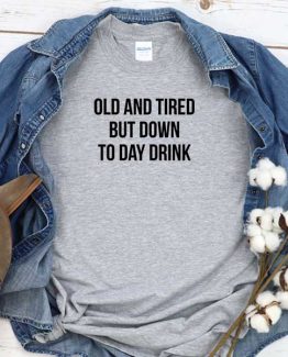 T-Shirt Old And Tired But Down To Day Drink men women round neck tee. Printed and delivered from USA or UK