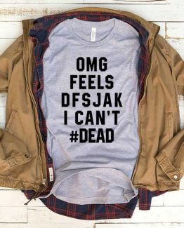 T-Shirt OMG Feels Dfsjak I Can't Dead men women funny graphic quotes tumblr tee. Printed and delivered from USA or UK.