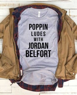 T-Shirt Poppin Ludes With Jordan Belfort men women funny graphic quotes tumblr tee. Printed and delivered from USA or UK.