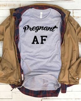T-Shirt Pregnant AF men women funny graphic quotes tumblr tee. Printed and delivered from USA or UK.