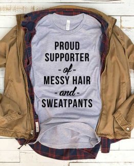 T-Shirt Proud Supporter Of Messy Hair And Sweatpants men women funny graphic quotes tumblr tee. Printed and delivered from USA or UK.
