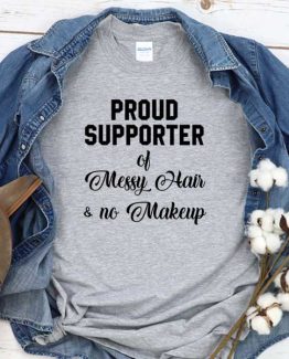 T-Shirt Proud Supporter Of Messy Hair No Makeup men women round neck tee. Printed and delivered from USA or UK