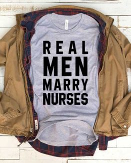 T-Shirt Real Men Marry Nurses men women funny graphic quotes tumblr tee. Printed and delivered from USA or UK.