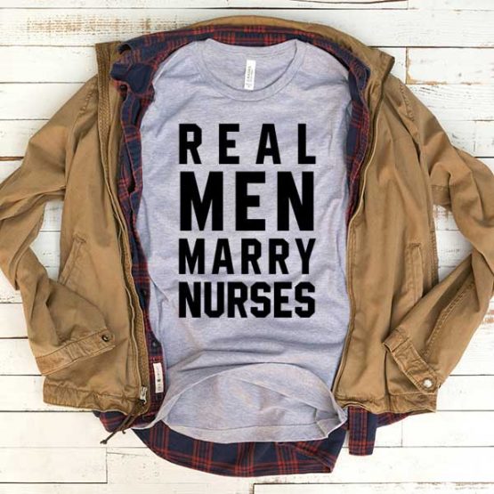 T-Shirt Real Men Marry Nurses men women funny graphic quotes tumblr tee. Printed and delivered from USA or UK.