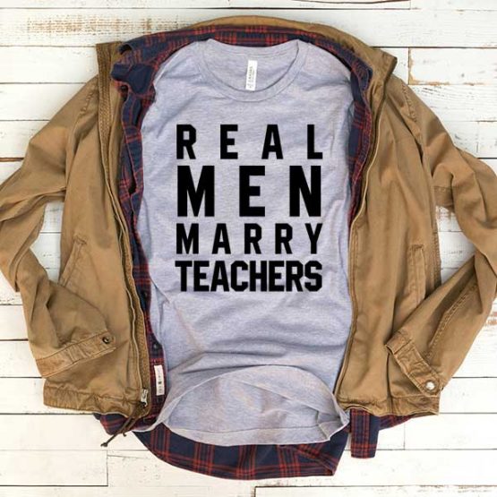 T-Shirt Real Men Marry Teachers men women funny graphic quotes tumblr tee. Printed and delivered from USA or UK.