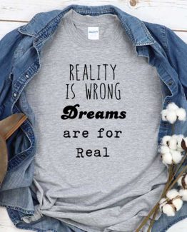 T-Shirt Reality Is Wrong Dreams Are For Real men women round neck tee. Printed and delivered from USA or UK