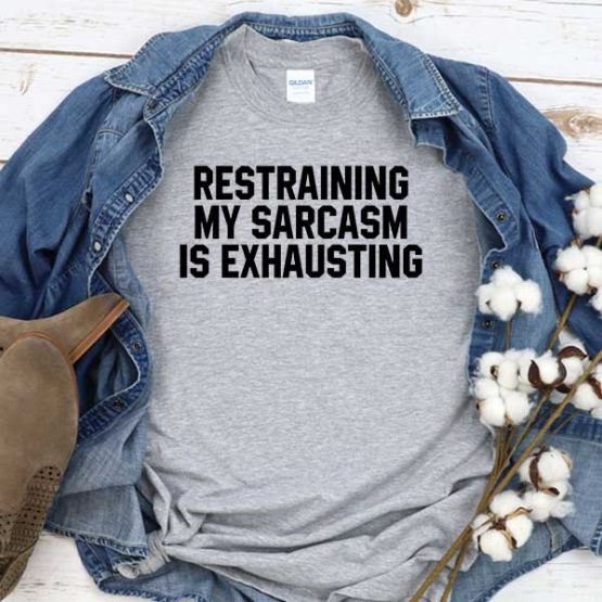 T-Shirt Restraining My Sarcasm Is Exhausting men women round neck tee. Printed and delivered from USA or UK
