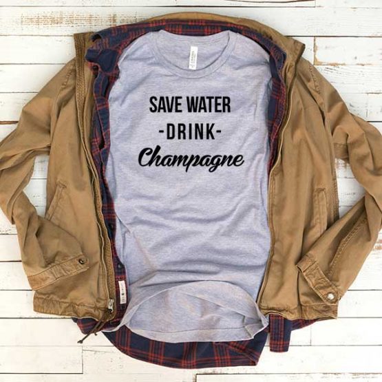T-Shirt Save Water Drink Champagne men women funny graphic quotes tumblr tee. Printed and delivered from USA or UK.