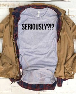 T-Shirt Seriously men women funny graphic quotes tumblr tee. Printed and delivered from USA or UK.