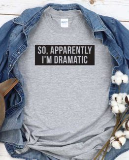 T-Shirt So Apparenntly I'm Dramatic men women round neck tee. Printed and delivered from USA or UK