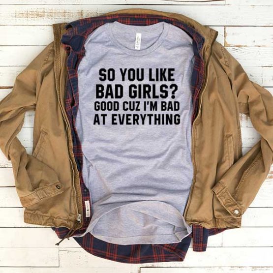 T-Shirt So You Like Bad Girls Good Cuz I'm Bad At Everything men women funny graphic quotes tumblr tee. Printed and delivered from USA or UK.