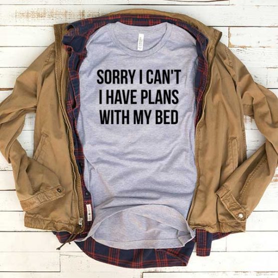 T-Shirt Sorry I Can't I Have Plans With My Bed men women funny graphic quotes tumblr tee. Printed and delivered from USA or UK.