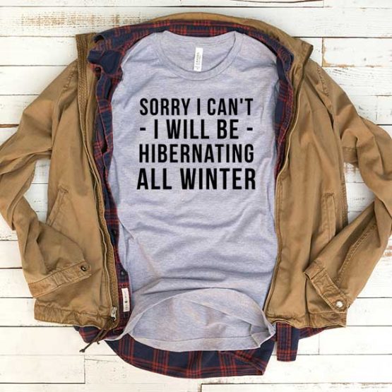 T-Shirt Sorry I Can't I Will Be Hibernating All Winter men women funny graphic quotes tumblr tee. Printed and delivered from USA or UK.
