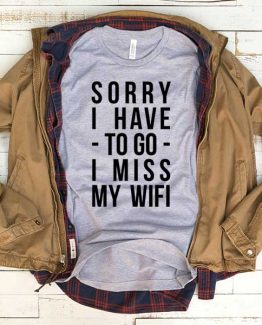 T-Shirt Sorry I Have To Go I Miss My Wifi men women funny graphic quotes tumblr tee. Printed and delivered from USA or UK.
