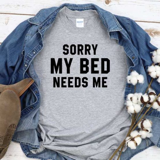 T-Shirt Sorry My Bed Needs Me men women round neck tee. Printed and delivered from USA or UK