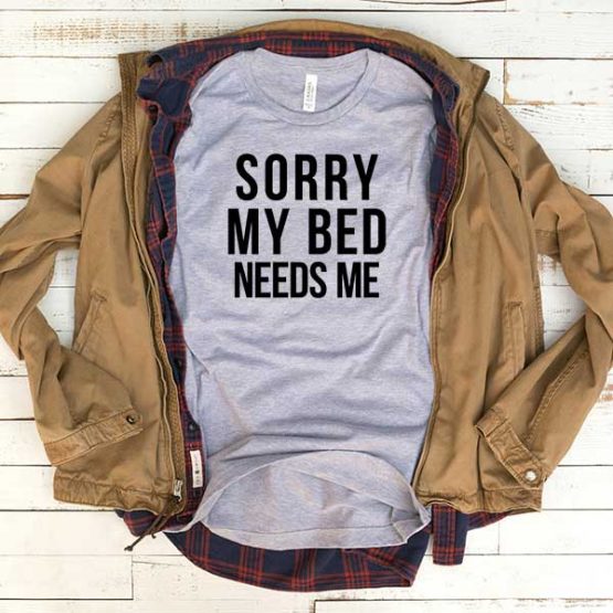 T-Shirt Sorry My Bed Needs Me men women funny graphic quotes tumblr tee. Printed and delivered from USA or UK.