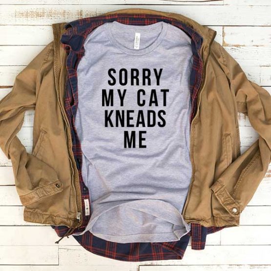T-Shirt Sorry My Cat Kneads Me men women funny graphic quotes tumblr tee. Printed and delivered from USA or UK.