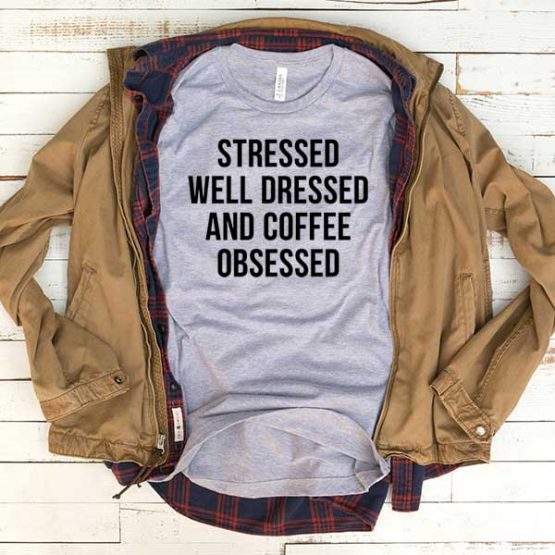 T-Shirt Stressed Well Dressed And Coffee Obsessed men women funny graphic quotes tumblr tee. Printed and delivered from USA or UK.