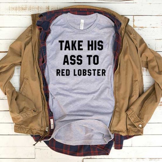 T-Shirt Take His Ass To Red Lobster men women funny graphic quotes tumblr tee. Printed and delivered from USA or UK.