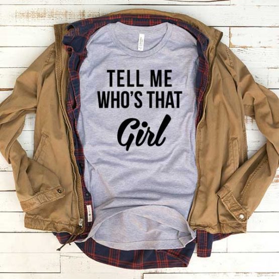 T-Shirt Tell Me Whos That Girl men women funny graphic quotes tumblr tee. Printed and delivered from USA or UK.