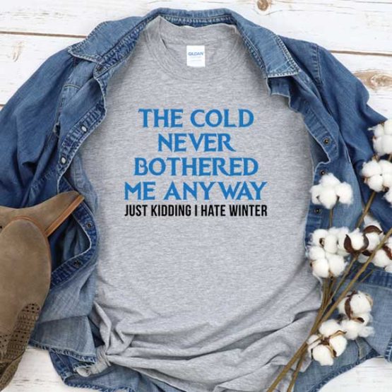 T-Shirt The Cold Never Bothered Me Anyway Just Kidding I Hate Winter men women round neck tee. Printed and delivered from USA or UK