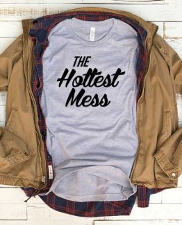 T-Shirt The Hottest Mess men women funny graphic quotes tumblr tee. Printed and delivered from USA or UK.