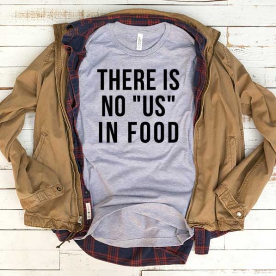 T-Shirt There Is No Us In Food men women funny graphic quotes tumblr tee. Printed and delivered from USA or UK.