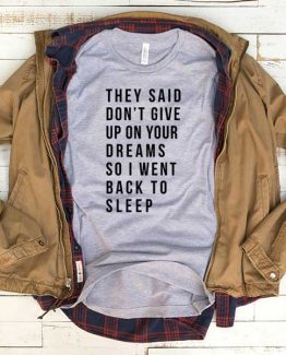 T-Shirt They Said Dont Give Up On Your Dreams So I Went Back To Sleep men women funny graphic quotes tumblr tee. Printed and delivered from USA or UK.