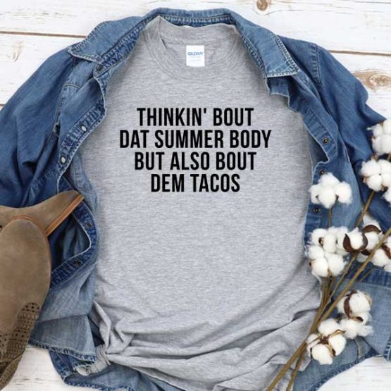 T-Shirt Thinkin' Bout Dat Summer Body But Also Bout Dem Tacos men women round neck tee. Printed and delivered from USA or UK