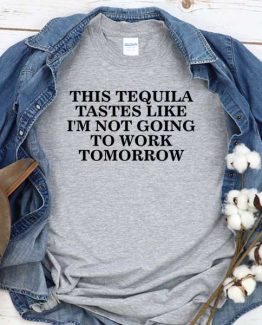 T-Shirt This Tequila Tastes Like I'm Not Going To Work Tomorrow men women round neck tee. Printed and delivered from USA or UK
