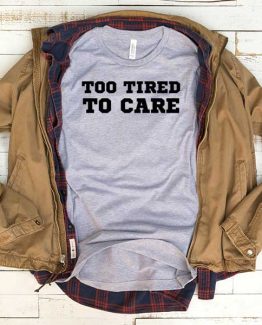 T-Shirt Too Tired To Care men women funny graphic quotes tumblr tee. Printed and delivered from USA or UK.