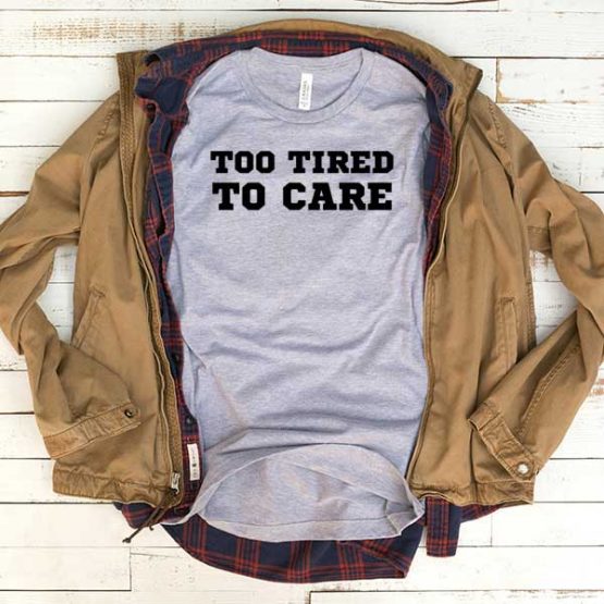 T-Shirt Too Tired To Care men women funny graphic quotes tumblr tee. Printed and delivered from USA or UK.