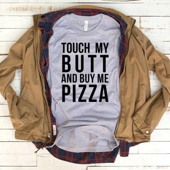 T-Shirt Touch My Butt And Buy Me Pizza men women funny graphic quotes tumblr tee. Printed and delivered from USA or UK.