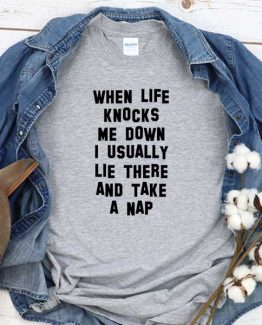 T-Shirt When Life Knocks Me Down I Usually Lie There And Take A Nap men women round neck tee. Printed and delivered from USA or UK