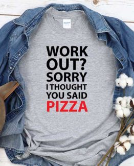 T-Shirt Work Out Sorry I Thought You Said Pizza men women round neck tee. Printed and delivered from USA or UK