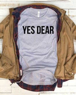 T-Shirt Yes Dear men women funny graphic quotes tumblr tee. Printed and delivered from USA or UK.