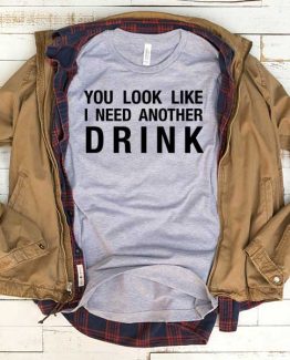 T-Shirt You Looklike I Need Another Drink men women funny graphic quotes tumblr tee. Printed and delivered from USA or UK.