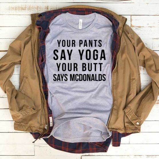 T-Shirt Your Pants Say Yoga Your Butt Say MCDonalds men women funny graphic quotes tumblr tee. Printed and delivered from USA or UK.