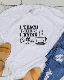 T-Shirt I Teach Therefore I Drink Coffee by Clotee.com Aesthetic Clothing